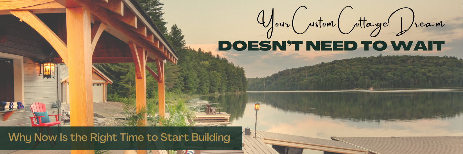 your custom cottage doesn't need to wait | now is the time to start building